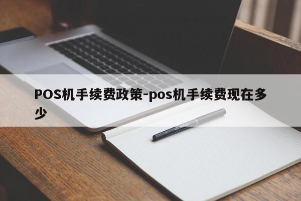 满洲里POS机手续费政策-pos机手续费现在多少